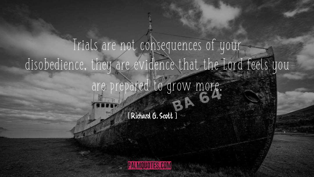 Richard G. Scott Quotes: Trials are not consequences of