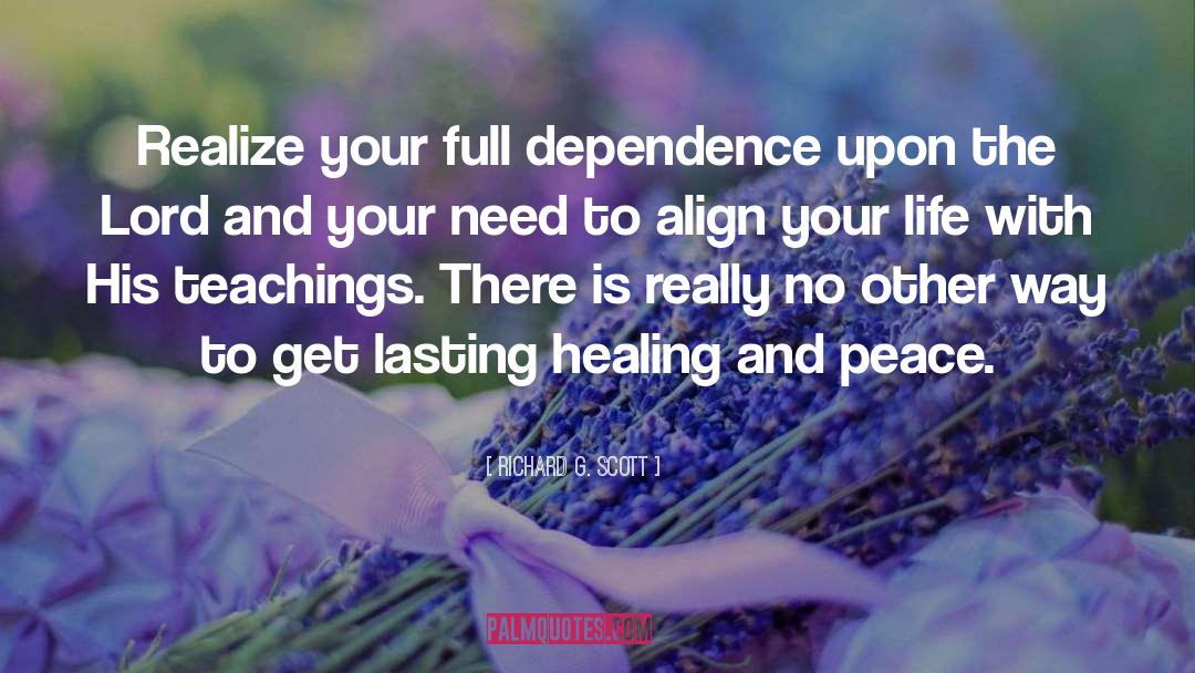 Richard G. Scott Quotes: Realize your full dependence upon