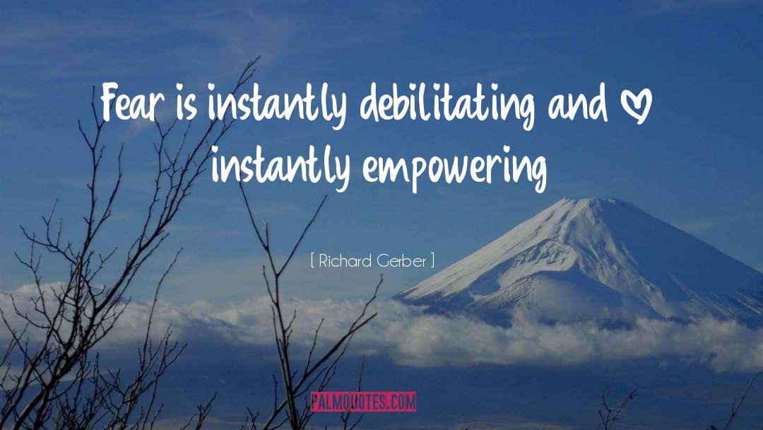 Richard Gerber Quotes: Fear is instantly debilitating and