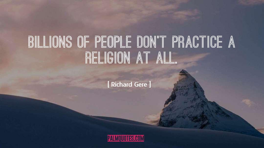 Richard Gere Quotes: Billions of people don't practice