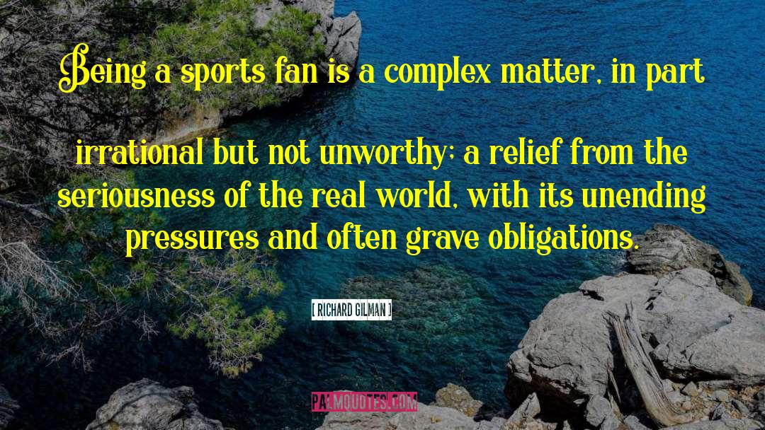 Richard Gilman Quotes: Being a sports fan is