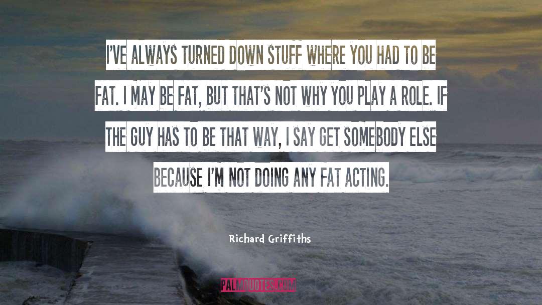 Richard Griffiths Quotes: I've always turned down stuff