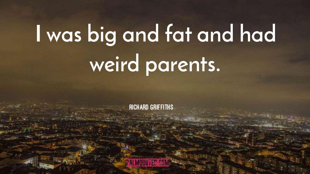 Richard Griffiths Quotes: I was big and fat