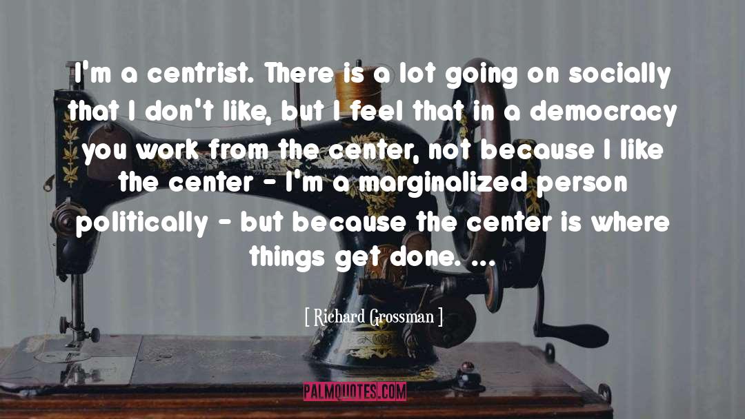 Richard Grossman Quotes: I'm a centrist. There is