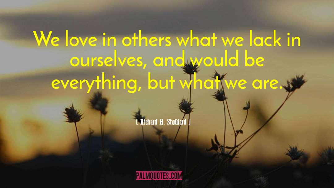 Richard H. Stoddard Quotes: We love in others what