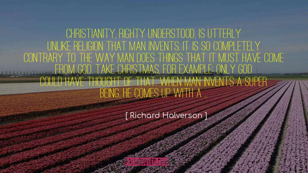 Richard Halverson Quotes: Christianity, righty understood, is utterly