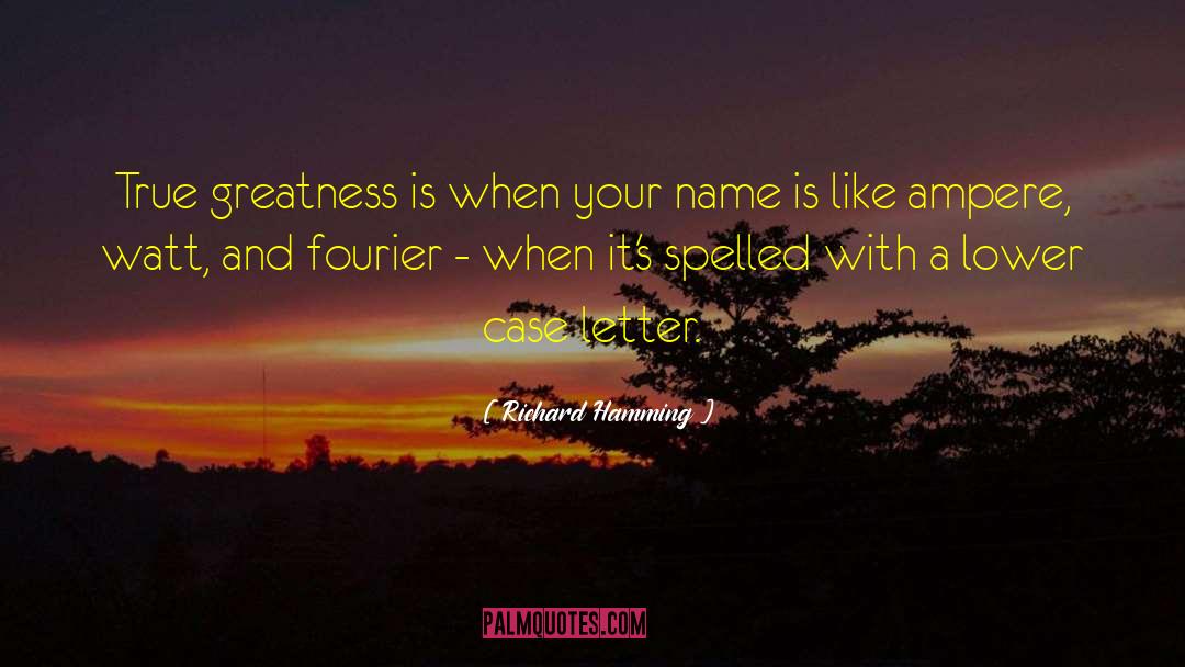 Richard Hamming Quotes: True greatness is when your