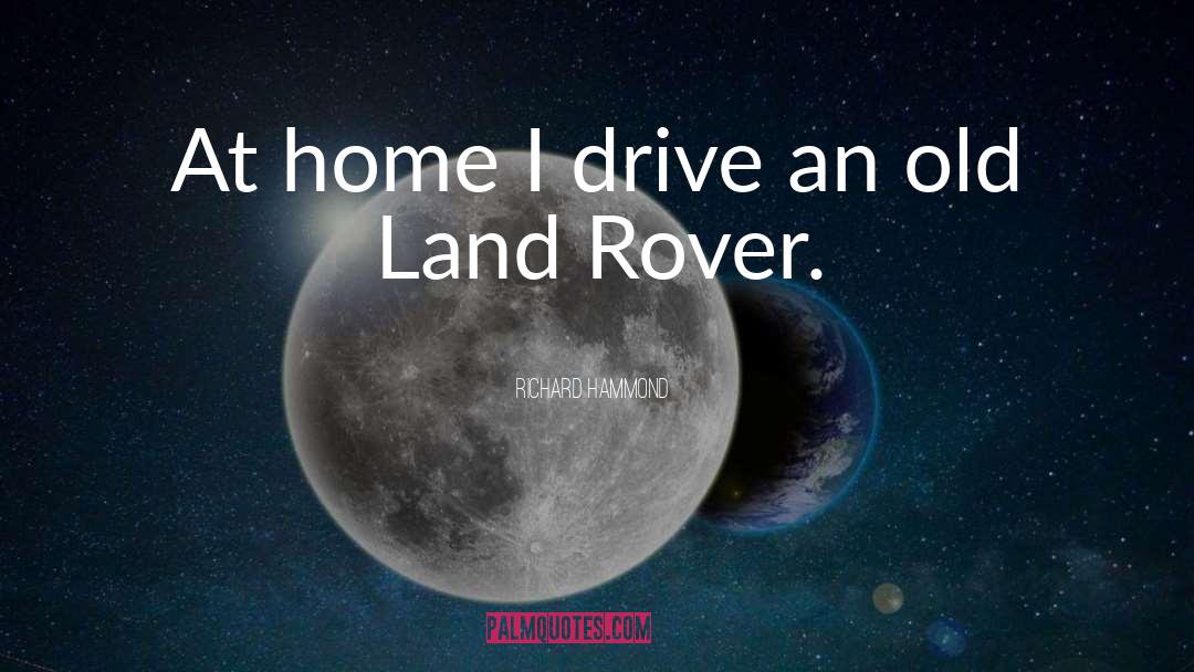 Richard Hammond Quotes: At home I drive an