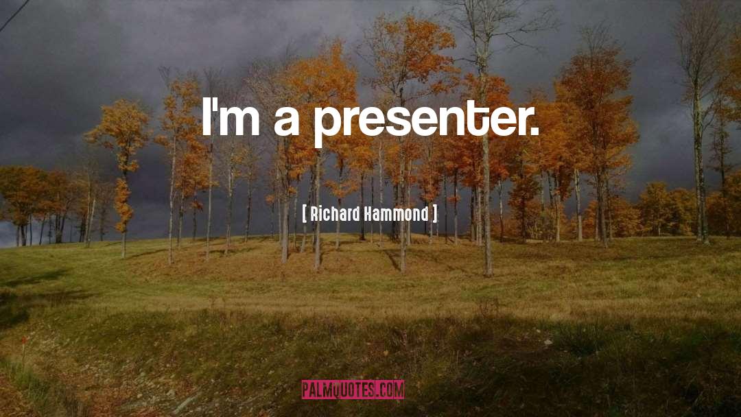 Richard Hammond Quotes: I'm a presenter.