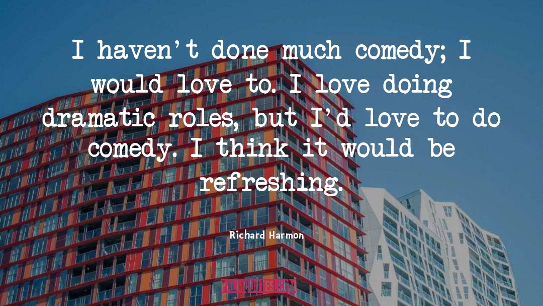 Richard Harmon Quotes: I haven't done much comedy;