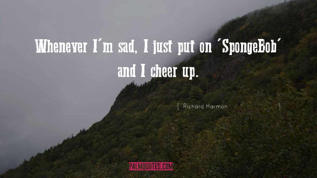 Richard Harmon Quotes: Whenever I'm sad, I just
