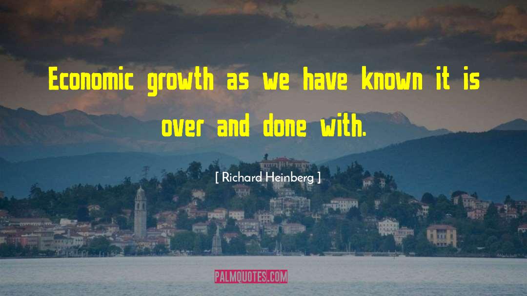 Richard Heinberg Quotes: Economic growth as we have