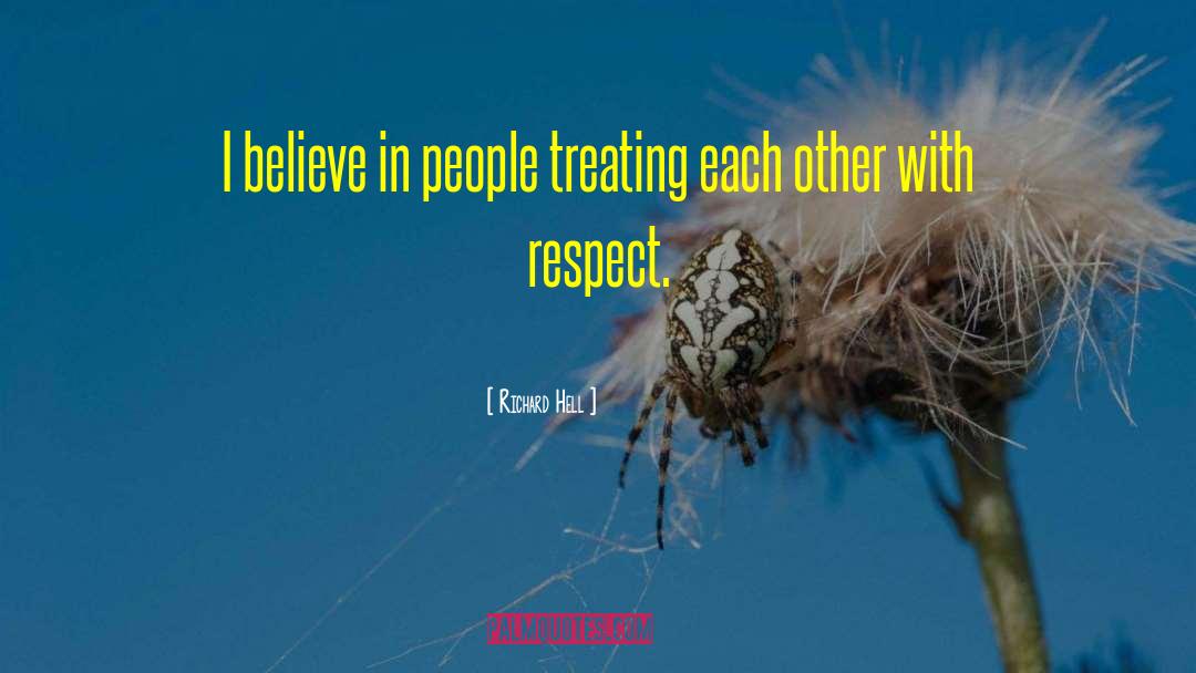 Richard Hell Quotes: I believe in people treating