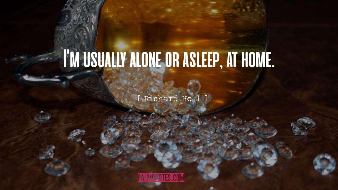 Richard Hell Quotes: I'm usually alone or asleep,