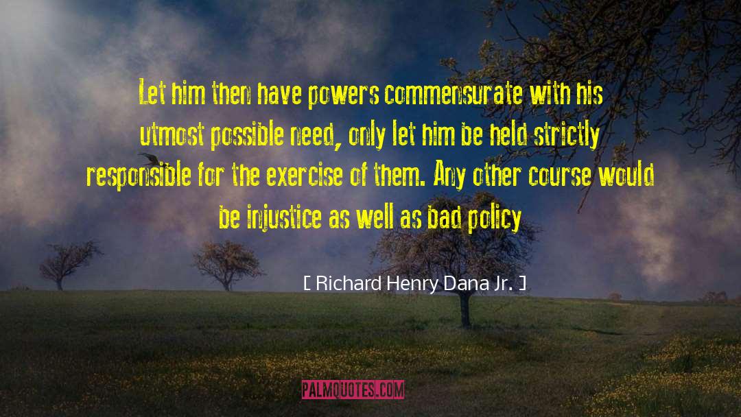 Richard Henry Dana Jr. Quotes: Let him then have powers