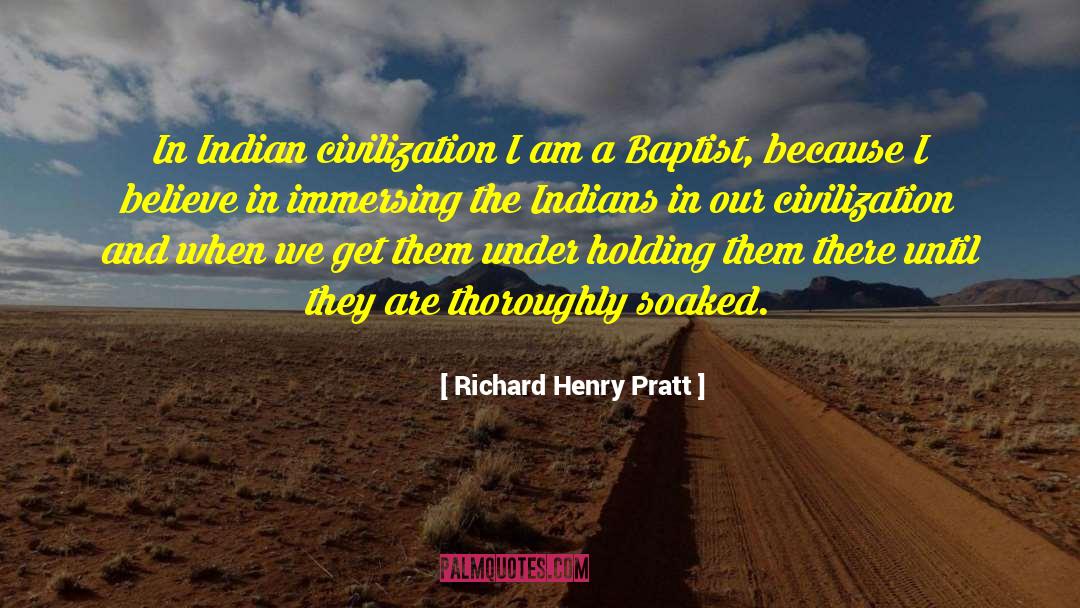 Richard Henry Pratt Quotes: In Indian civilization I am