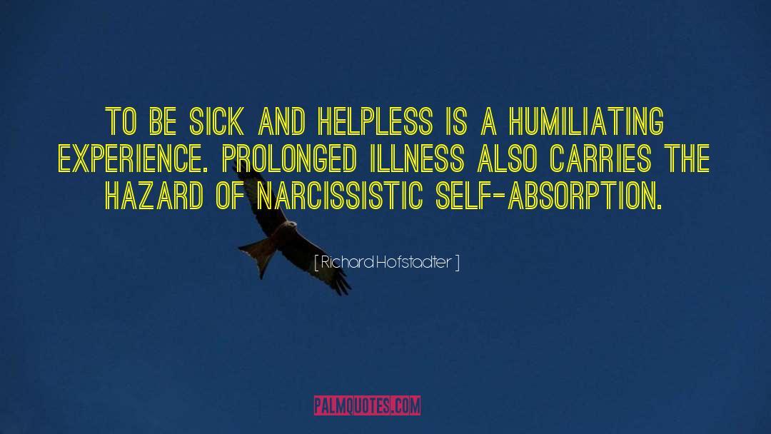 Richard Hofstadter Quotes: To be sick and helpless