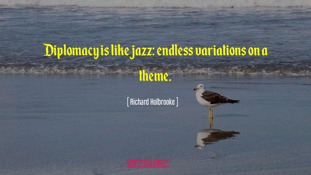 Richard Holbrooke Quotes: Diplomacy is like jazz: endless