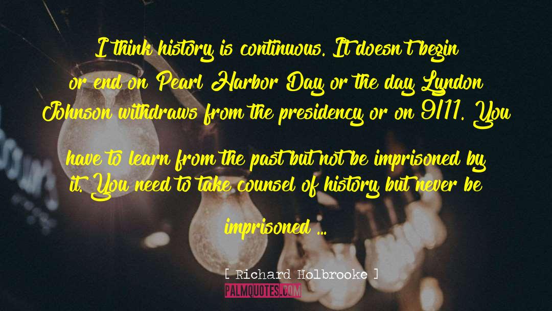 Richard Holbrooke Quotes: I think history is continuous.