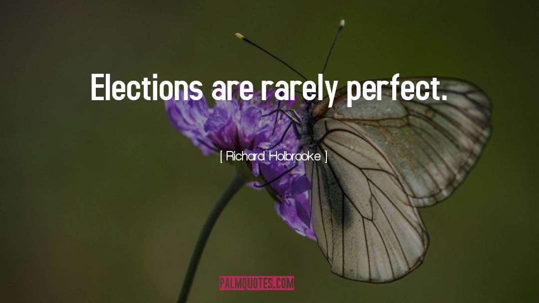 Richard Holbrooke Quotes: Elections are rarely perfect.