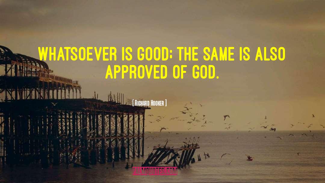 Richard Hooker Quotes: Whatsoever is good; the same