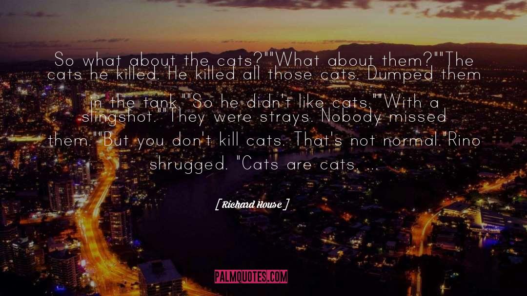 Richard House Quotes: So what about the cats?