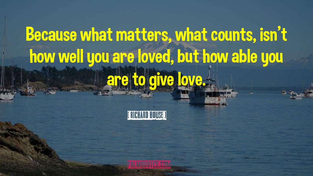 Richard House Quotes: Because what matters, what counts,