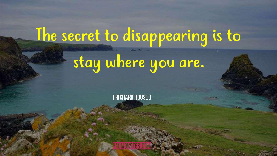 Richard House Quotes: The secret to disappearing is