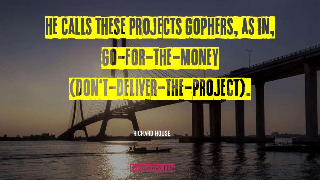 Richard House Quotes: He calls these projects gophers,