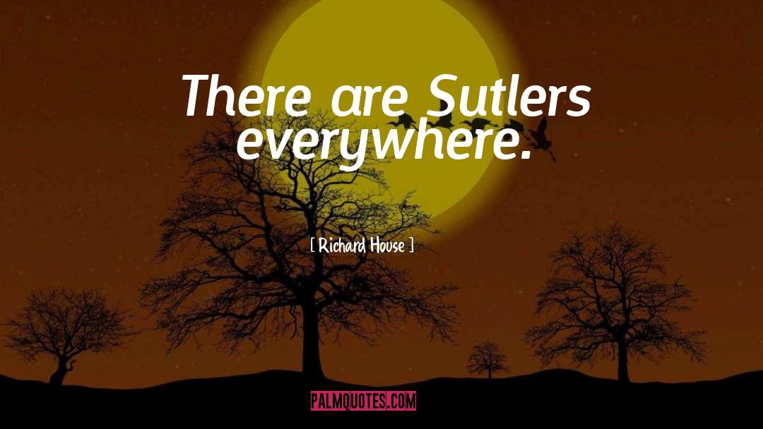 Richard House Quotes: There are Sutlers everywhere.