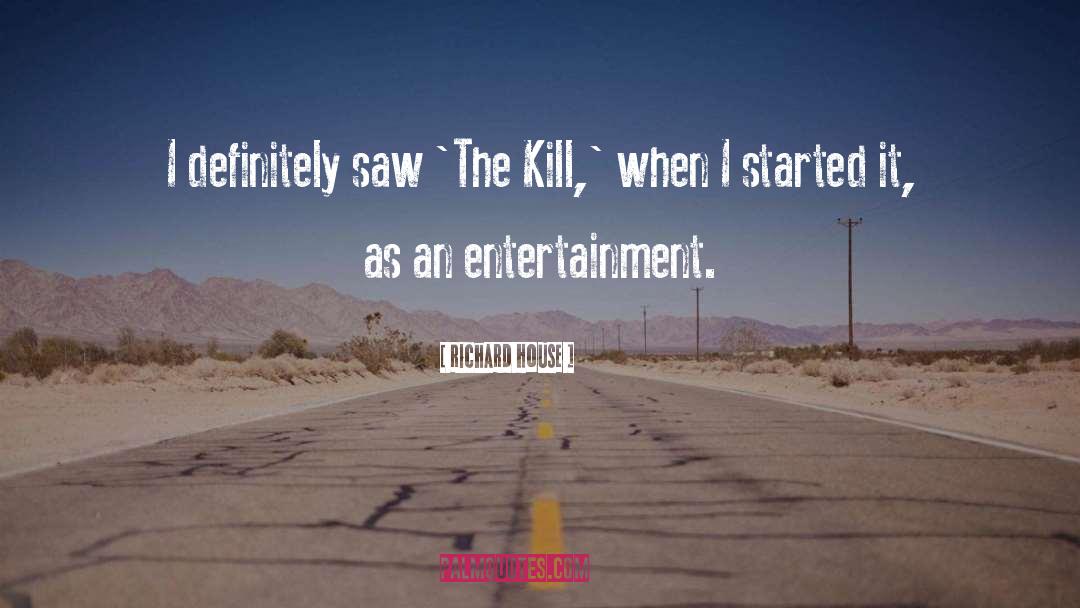 Richard House Quotes: I definitely saw 'The Kill,'