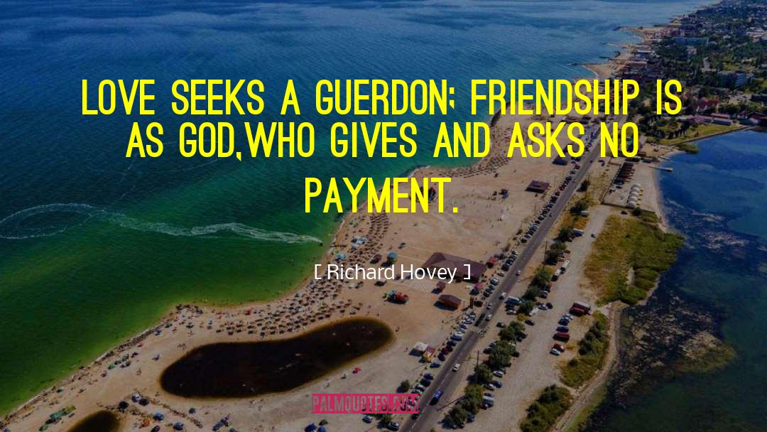 Richard Hovey Quotes: Love seeks a guerdon; friendship