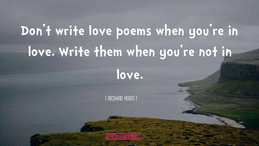 Richard Hugo Quotes: Don't write love poems when