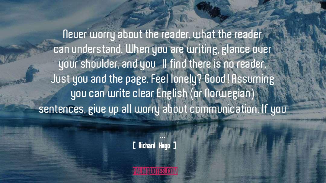 Richard Hugo Quotes: Never worry about the reader,