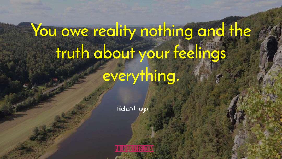 Richard Hugo Quotes: You owe reality nothing and