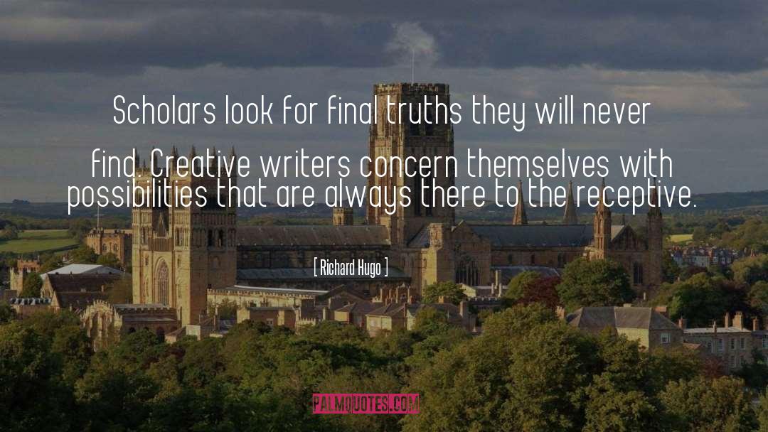 Richard Hugo Quotes: Scholars look for final truths