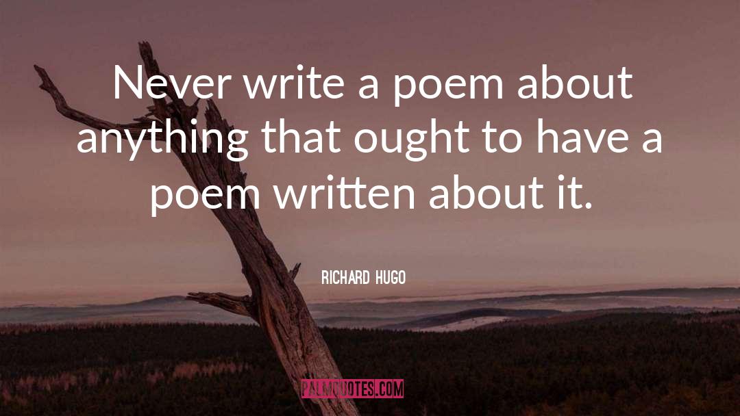 Richard Hugo Quotes: Never write a poem about