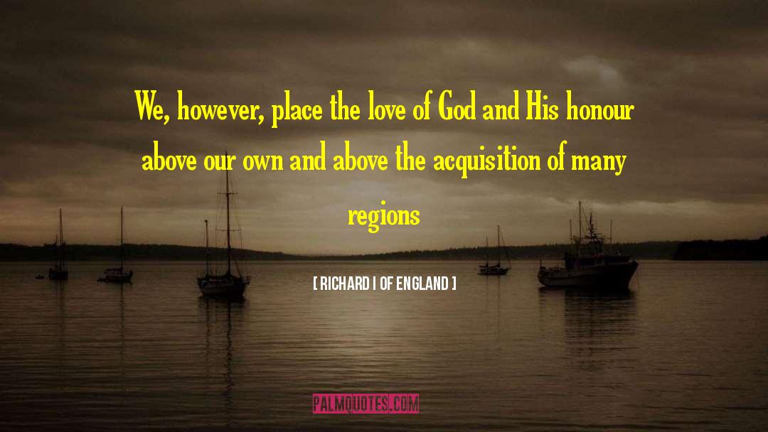Richard I Of England Quotes: We, however, place the love