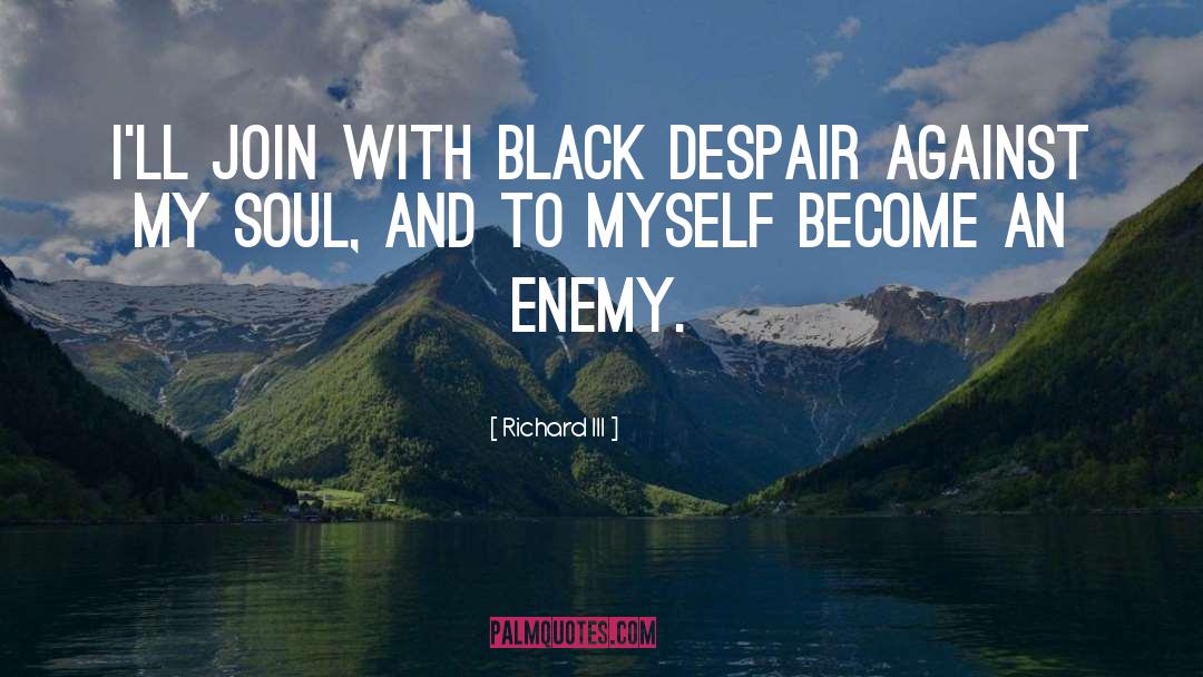Richard III Quotes: I'll join with black despair