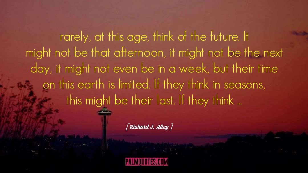 Richard J. Alley Quotes: rarely, at this age, think