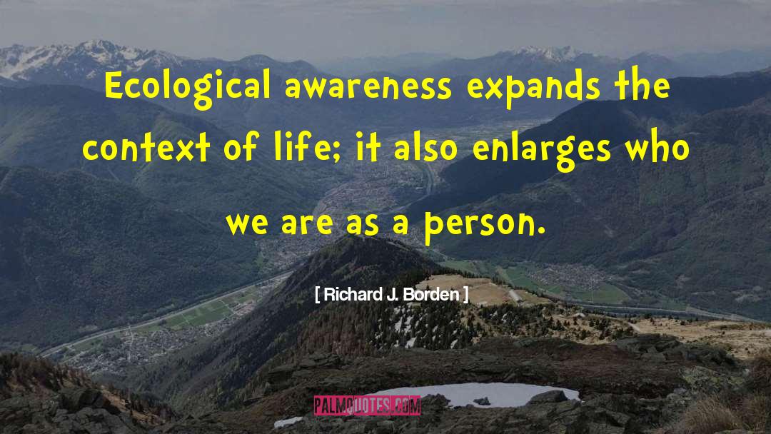 Richard J. Borden Quotes: Ecological awareness expands the context