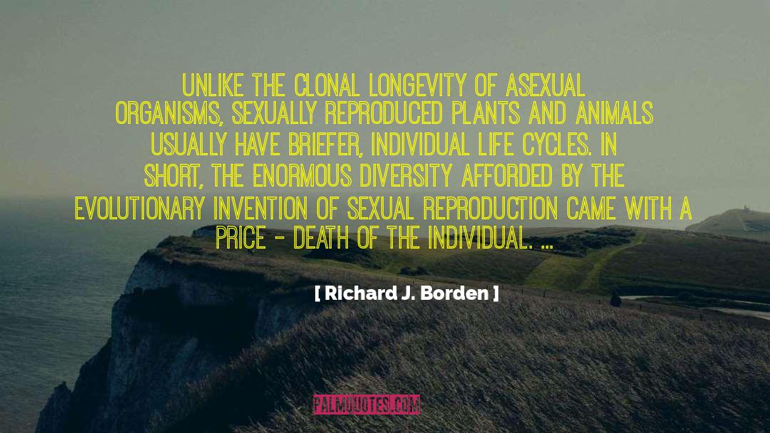 Richard J. Borden Quotes: Unlike the clonal longevity of