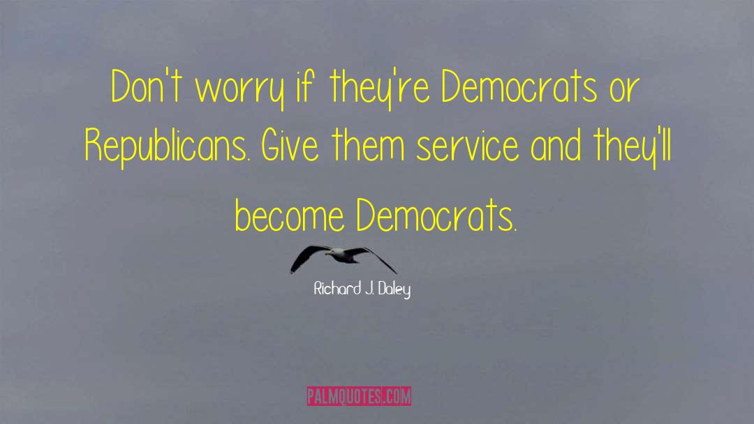 Richard J. Daley Quotes: Don't worry if they're Democrats