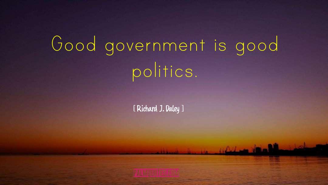 Richard J. Daley Quotes: Good government is good politics.