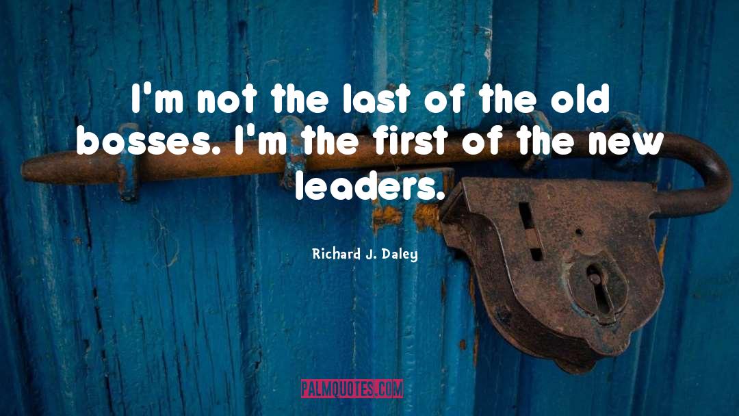 Richard J. Daley Quotes: I'm not the last of