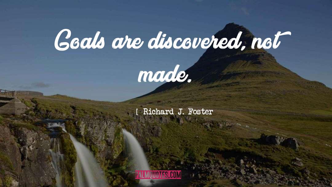 Richard J. Foster Quotes: Goals are discovered, not made.