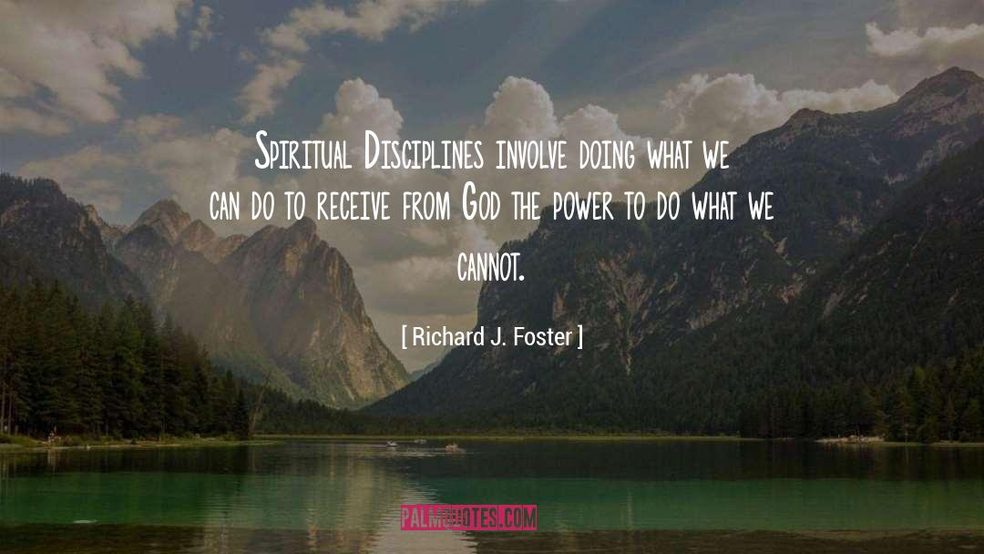 Richard J. Foster Quotes: Spiritual Disciplines involve doing what