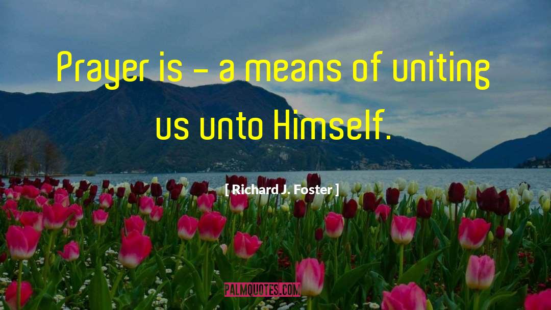 Richard J. Foster Quotes: Prayer is - a means