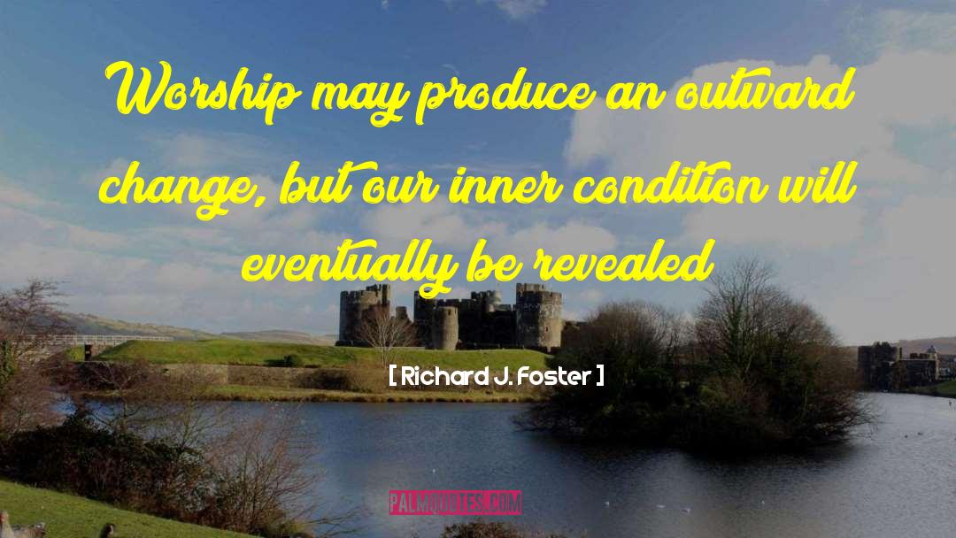 Richard J. Foster Quotes: Worship may produce an outward