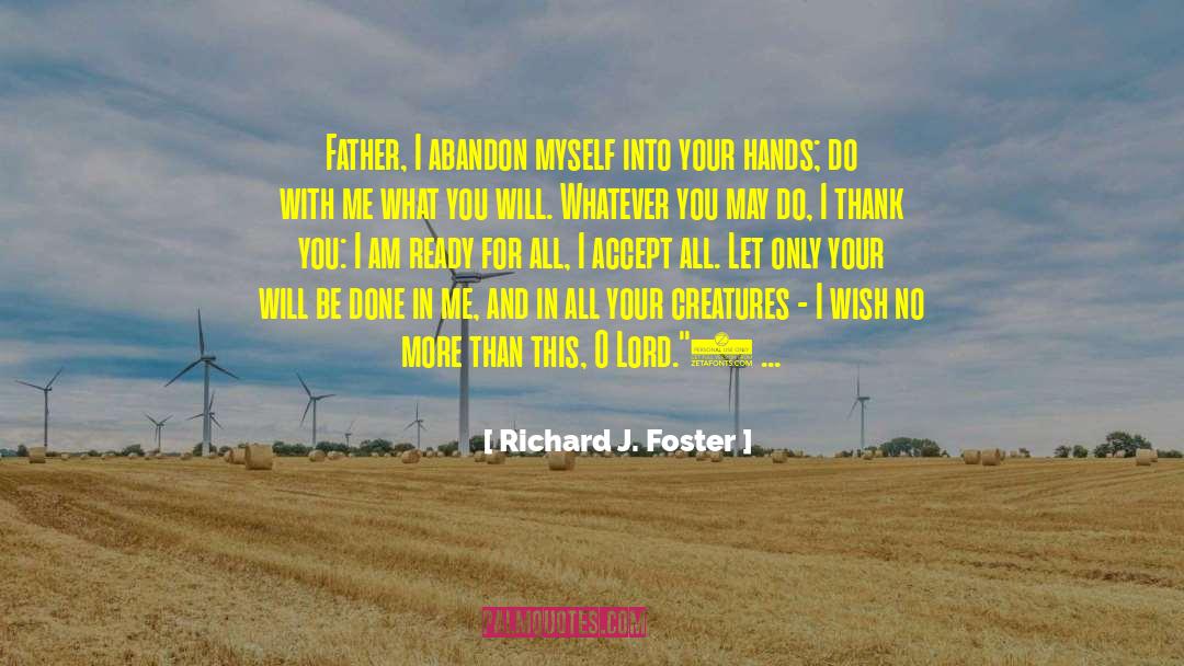 Richard J. Foster Quotes: Father, I abandon myself into